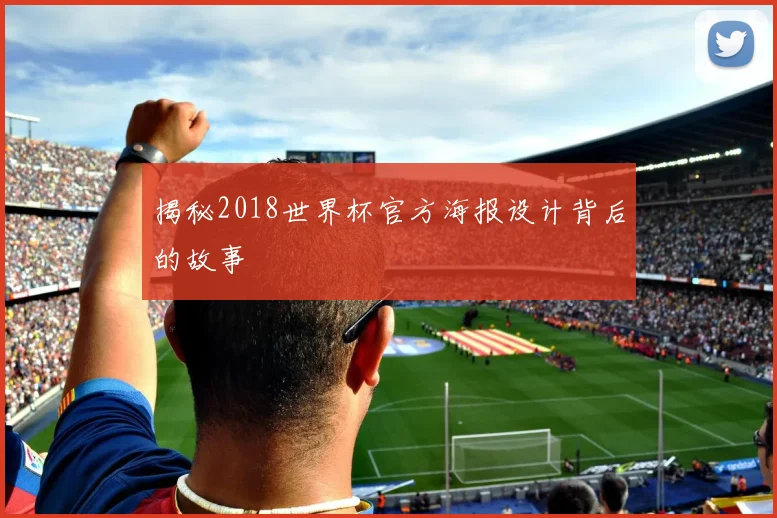 揭秘2018世界杯官方海报设计背后的故事