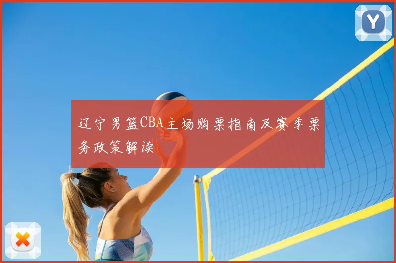辽宁男篮CBA主场购票指南及赛季票务政策解读