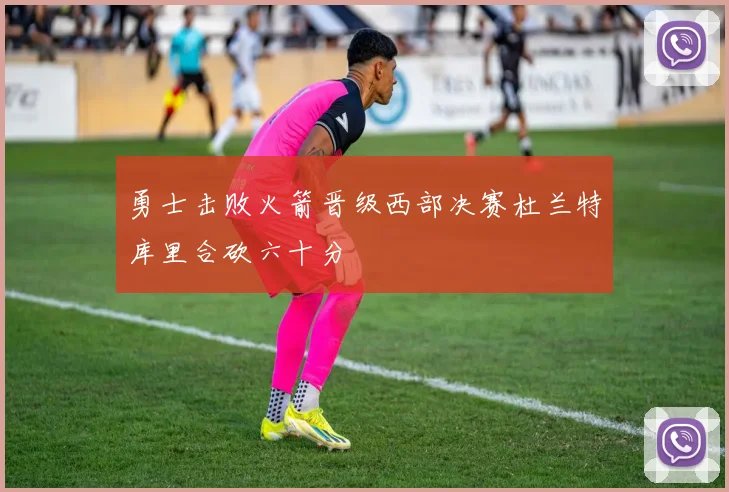 勇士击败火箭晋级西部决赛杜兰特库里合砍六十分