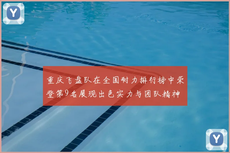 重庆飞盘队在全国耐力排行榜中荣登第9名展现出色实力与团队精神