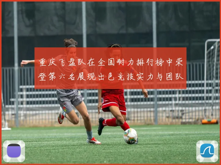 重庆飞盘队在全国耐力排行榜中荣登第六名展现出色竞技实力与团队精神