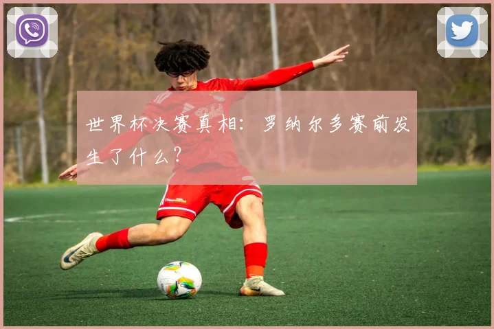 世界杯决赛真相：罗纳尔多赛前发生了什么？
