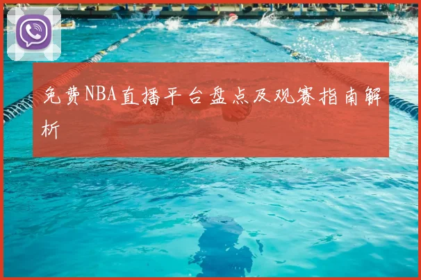 免费NBA直播平台盘点及观赛指南解析