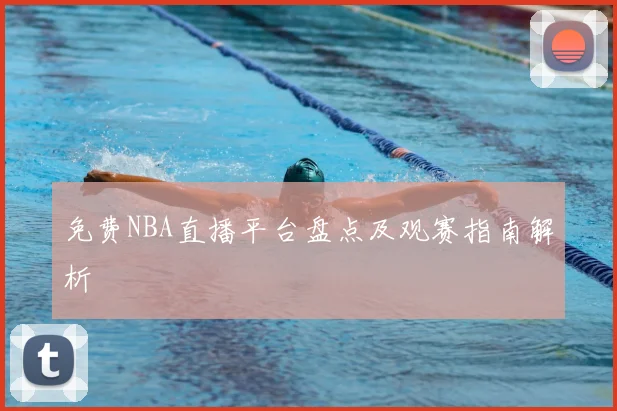 免费NBA直播平台盘点及观赛指南解析