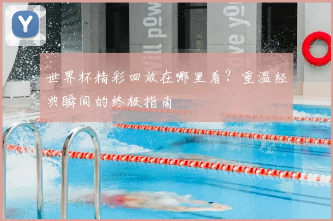 世界杯精彩回放在哪里看？重温经典瞬间的终极指南