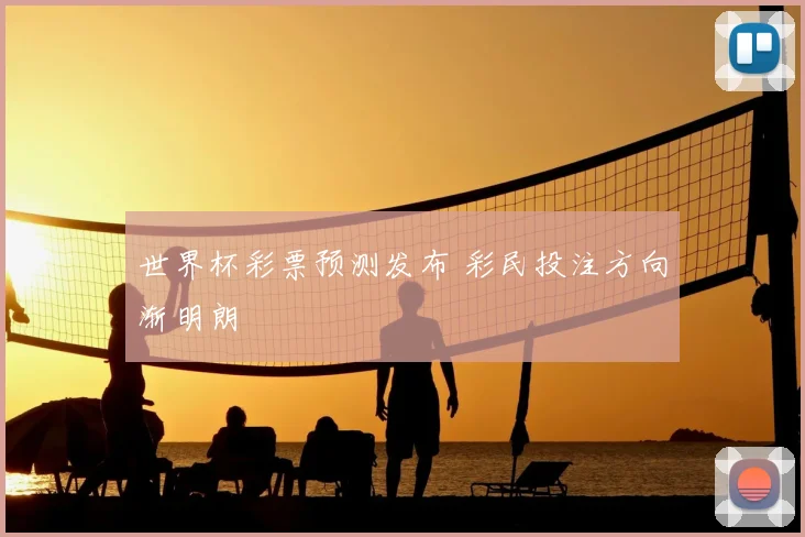 世界杯彩票预测发布 彩民投注方向渐明朗