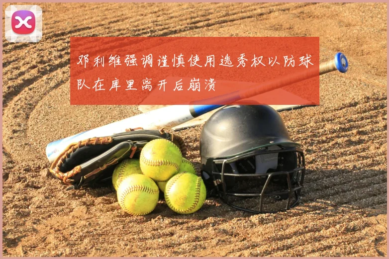 邓利维强调谨慎使用选秀权以防球队在库里离开后崩溃