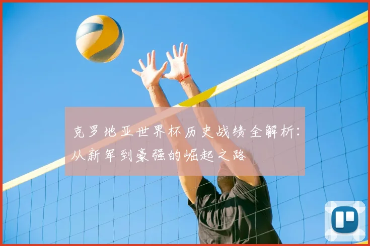 克罗地亚世界杯历史战绩全解析：从新军到豪强的崛起之路
