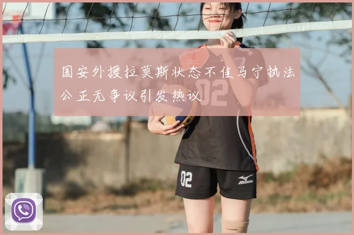 国安外援拉莫斯状态不佳马宁执法公正无争议引发热议