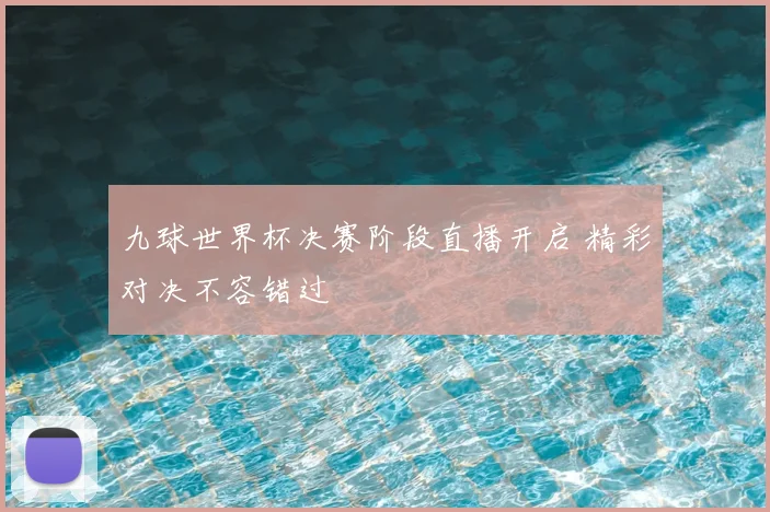 九球世界杯决赛阶段直播开启 精彩对决不容错过