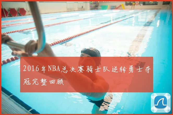 2016年NBA总决赛骑士队逆转勇士夺冠完整回顾
