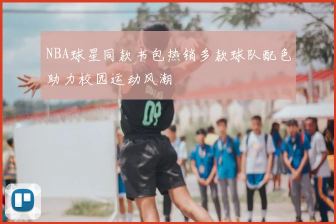NBA球星同款书包热销多款球队配色助力校园运动风潮