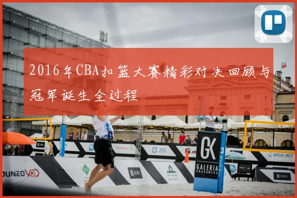 2016年CBA扣篮大赛精彩对决回顾与冠军诞生全过程