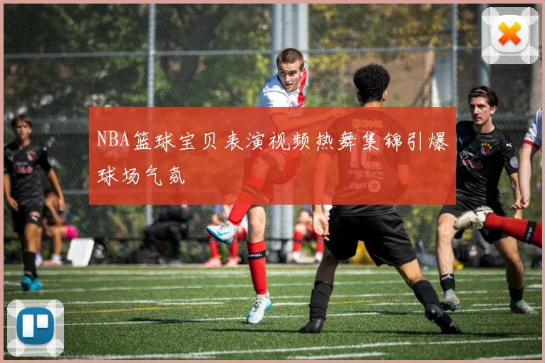 NBA篮球宝贝表演视频热舞集锦引爆球场气氛