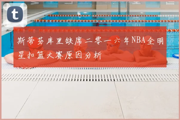 斯蒂芬库里缺席二零一六年NBA全明星扣篮大赛原因分析