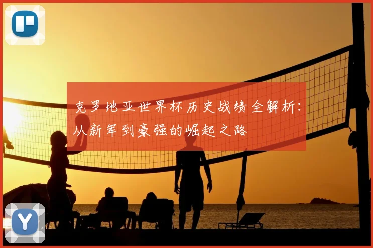 克罗地亚世界杯历史战绩全解析：从新军到豪强的崛起之路
