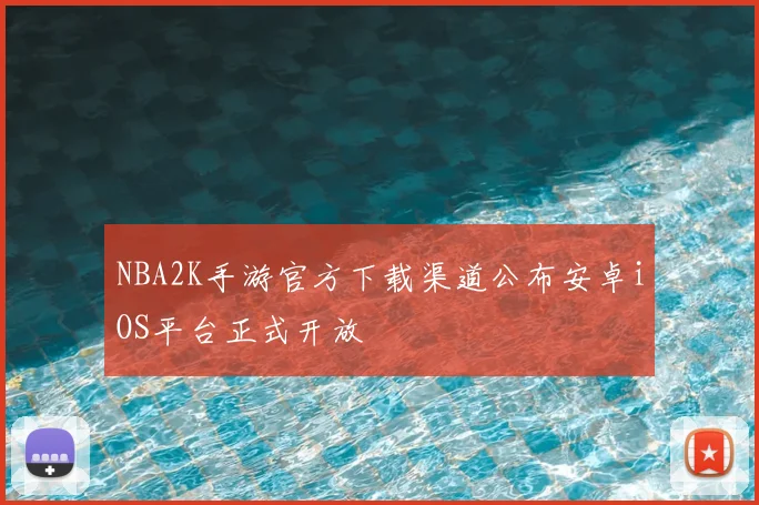 NBA2K手游官方下载渠道公布安卓iOS平台正式开放