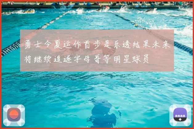 勇士今夏运作首步是乐透结果未来将继续追逐字母哥等明星球员