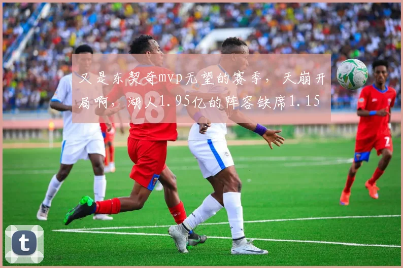 又是东契奇mvp无望的赛季，天崩开局啊，湖人1.95亿的阵容缺席1.15亿