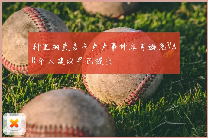 科里纳直言卡卢卢事件本可避免VAR介入建议早已提出