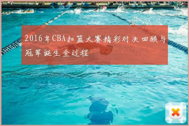 2016年CBA扣篮大赛精彩对决回顾与冠军诞生全过程