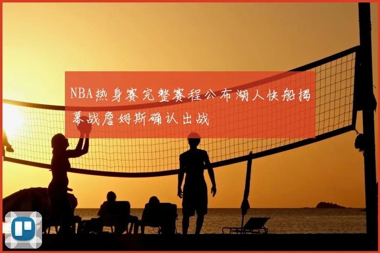 NBA热身赛完整赛程公布湖人快船揭幕战詹姆斯确认出战