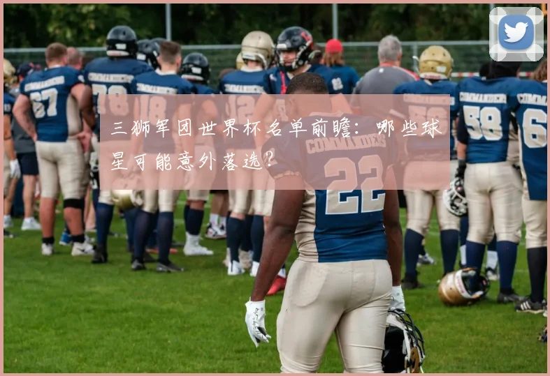 三狮军团世界杯名单前瞻：哪些球星可能意外落选？