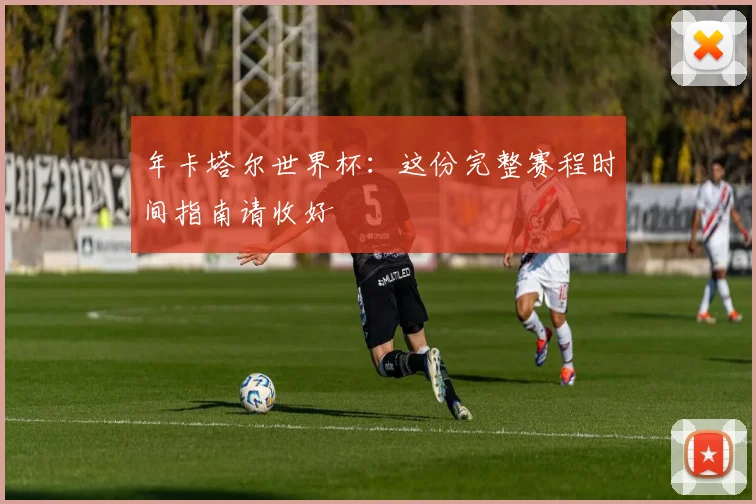 年卡塔尔世界杯：这份完整赛程时间指南请收好