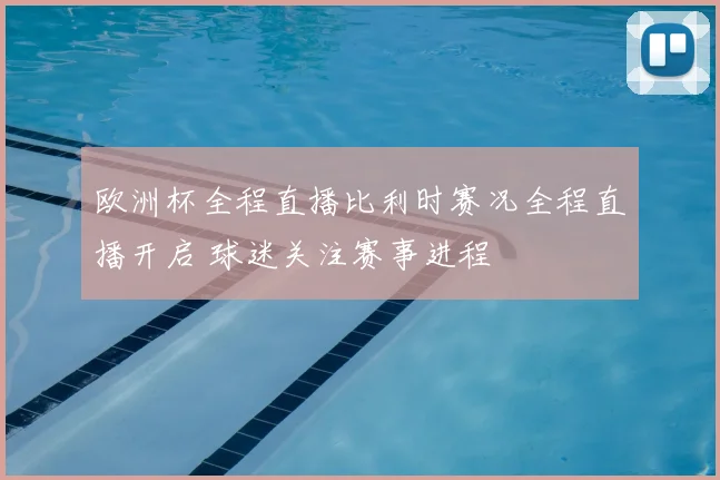 欧洲杯全程直播比利时赛况全程直播开启 球迷关注赛事进程