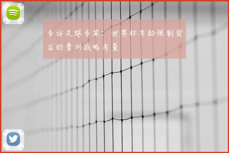 专访足球专家：世界杯年龄限制背后的青训战略考量