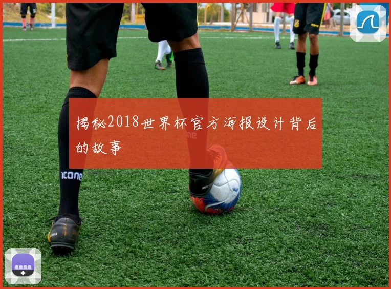 揭秘2018世界杯官方海报设计背后的故事