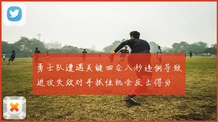 勇士队遭遇关键回合八秒违例导致进攻失效对手抓住机会反击得分