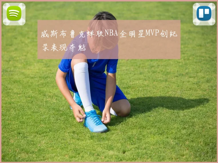 威斯布鲁克蝉联NBA全明星MVP创纪录表现夺魁