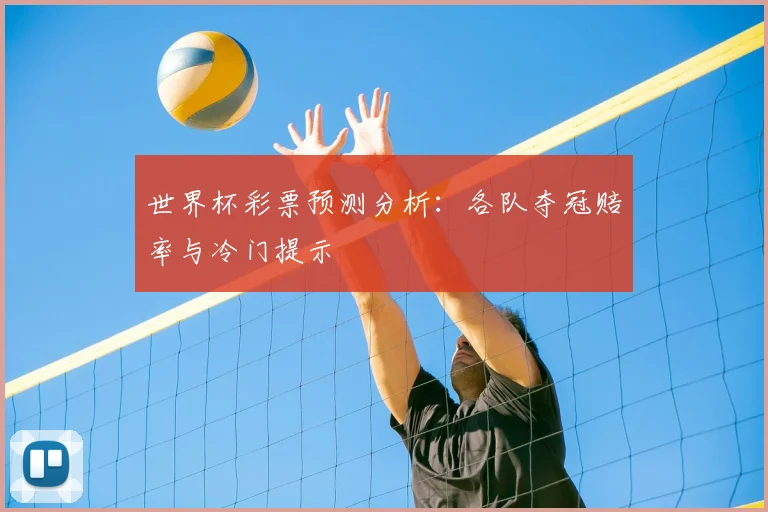 世界杯彩票预测分析：各队夺冠赔率与冷门提示