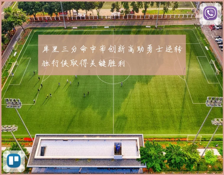 库里三分命中率创新高助勇士逆转独行侠取得关键胜利
