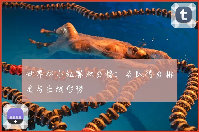 世界杯小组赛积分榜：各队得分排名与出线形势