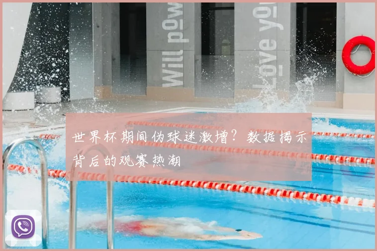 世界杯期间伪球迷激增？数据揭示背后的观赛热潮