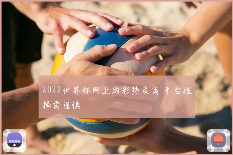 2022世界杯网上购彩热度高 平台选择需谨慎