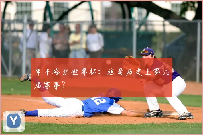 年卡塔尔世界杯：这是历史上第几届赛事？