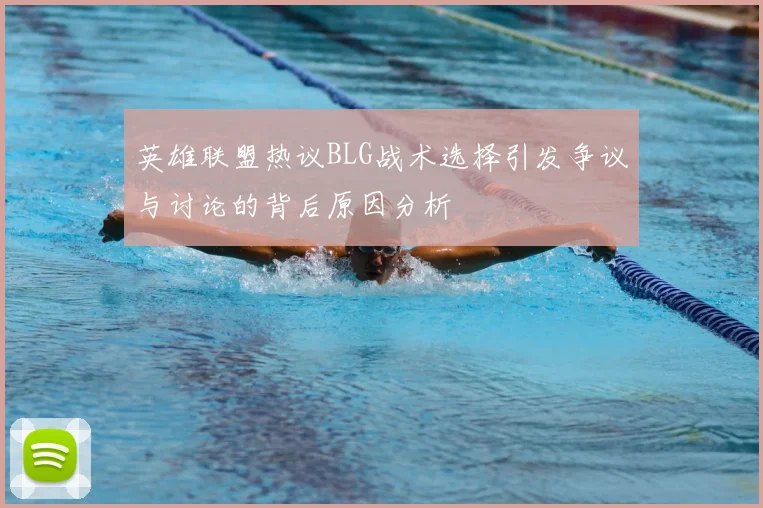 英雄联盟热议BLG战术选择引发争议与讨论的背后原因分析