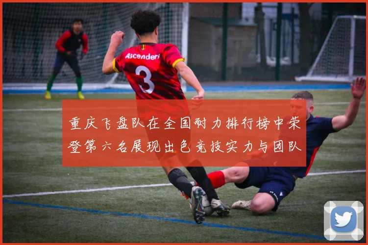 重庆飞盘队在全国耐力排行榜中荣登第六名展现出色竞技实力与团队精神