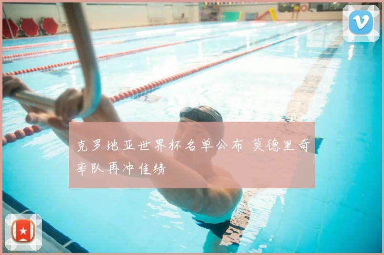 克罗地亚世界杯名单公布 莫德里奇率队再冲佳绩