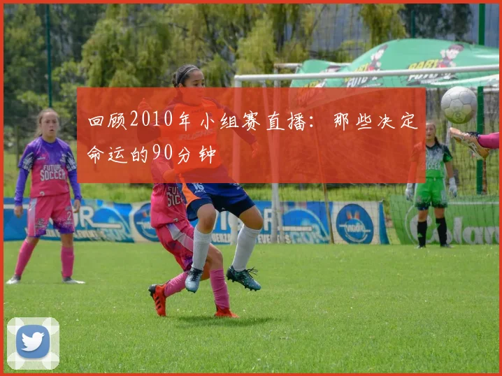 回顾2010年小组赛直播：那些决定命运的90分钟