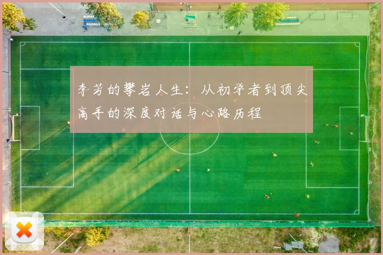 李芳的攀岩人生：从初学者到顶尖高手的深度对话与心路历程