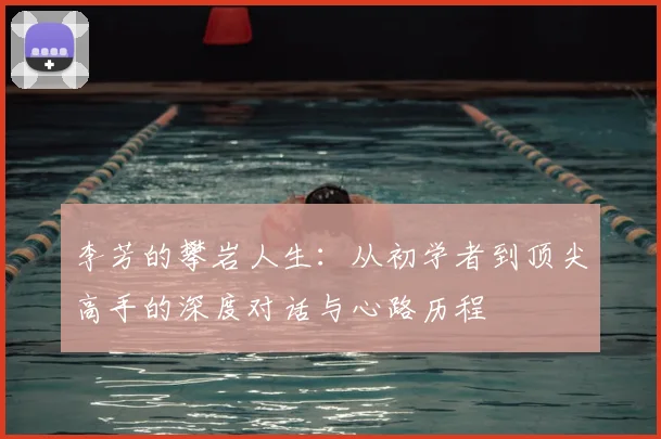李芳的攀岩人生：从初学者到顶尖高手的深度对话与心路历程