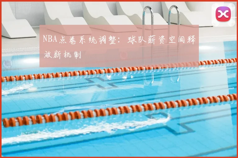 NBA点卷系统调整：球队薪资空间释放新机制
