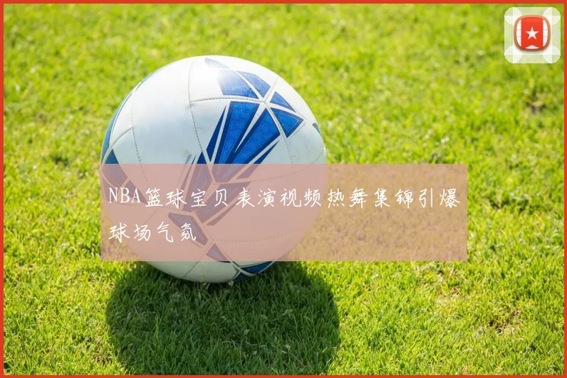 NBA篮球宝贝表演视频热舞集锦引爆球场气氛