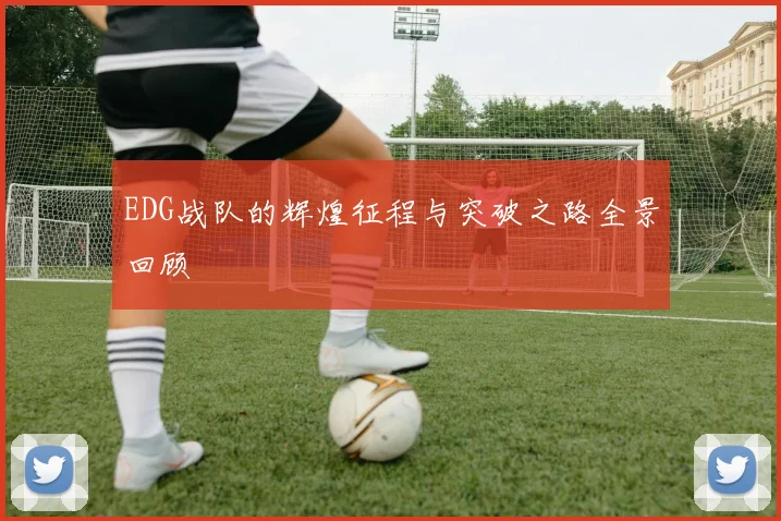 EDG战队的辉煌征程与突破之路全景回顾