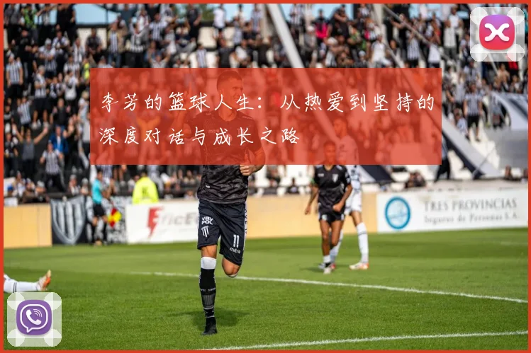李芳的篮球人生：从热爱到坚持的深度对话与成长之路