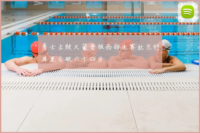 勇士击败火箭晋级西部决赛杜兰特库里合砍六十四分